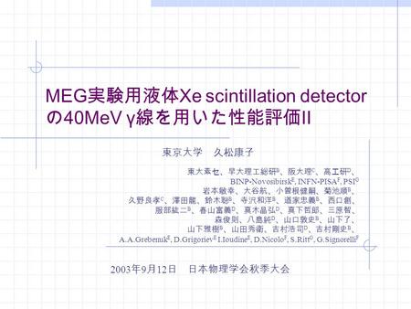 MEG 実験用液体 Xe scintillation detector の 40MeV γ 線を用いた性能評価 II 東大素セ、早大理工総研 B 、阪大理 C 、高エ研 D 、 BINP-Novosibirsk E, INFN-PISA F, PSI G 岩本敏幸、大谷航、小曽根健嗣、菊池順 B 、