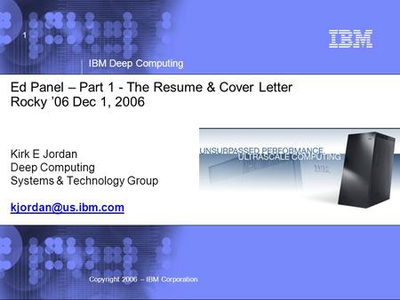 © 2002 IBM Corporation IBM Deep Computing Copyright 2006 – IBM Corporation 1 Ed Panel – Part 1 - The Resume & Cover Letter Rocky ’06 Dec 1, 2006 Kirk E.