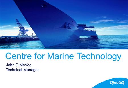 Centre for Marine Technology John D McVee Technical Manager.