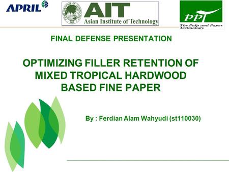 By : Ferdian Alam Wahyudi (st110030) OPTIMIZING FILLER RETENTION OF MIXED TROPICAL HARDWOOD BASED FINE PAPER FINAL DEFENSE PRESENTATION.