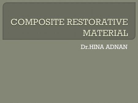 Dr.HINA ADNAN.  It is a tooth colored restorative material that is composed of organic resin matrix and inorganic filler particles dispersed in it.