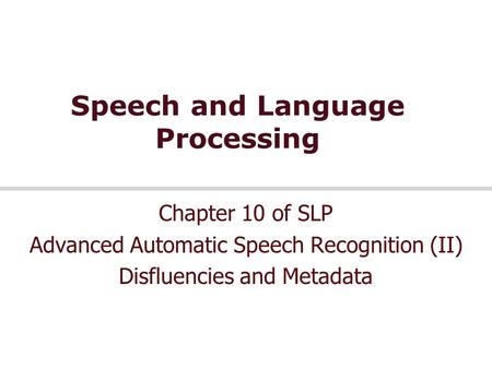 Speech and Language Processing Chapter 10 of SLP Advanced Automatic Speech Recognition (II) Disfluencies and Metadata.