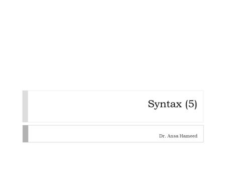 Syntax (5) Dr. Ansa Hameed.