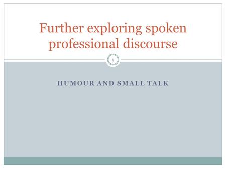 HUMOUR AND SMALL TALK Further exploring spoken professional discourse 1.