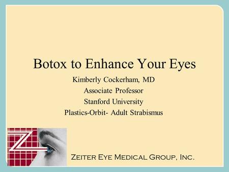 Botox to Enhance Your Eyes Kimberly Cockerham, MD Associate Professor Stanford University Plastics-Orbit- Adult Strabismus Zeiter Eye Medical Group, Inc.