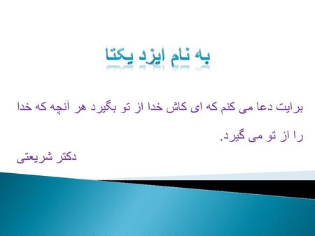 برایت دعا می کنم که ای کاش خدا از تو بگیرد هر آنچه که خدا را از تو می گیرد. دکتر شریعتی.