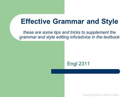 Copyright 2012 by Arthur Fricke Effective Grammar and Style these are some tips and tricks to supplement the grammar and style editing info/advice in the.