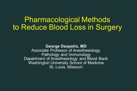 Pharmacological Methods to Reduce Blood Loss in Surgery George Despotis, MD Associate Professor of Anesthesiology, Pathology and Immunology Department.