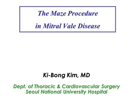 The Maze Procedure in Mitral Vale Disease Ki-Bong Kim, MD Dept. of Thoracic & Cardiovascular Surgery Seoul National University Hospital.