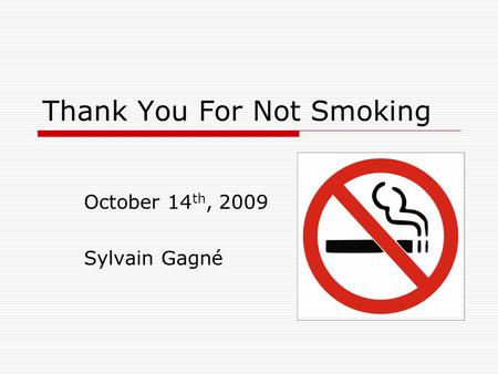 Thank You For Not Smoking October 14 th, 2009 Sylvain Gagné.