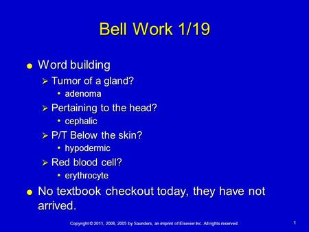 Copyright © 2011, 2008, 2005 by Saunders, an imprint of Elsevier Inc. All rights reserved. 1 Bell Work 1/19  Word building  Tumor of a gland? adenoma.