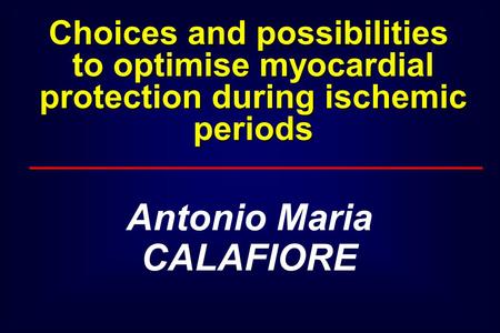 Antonio Maria CALAFIORE Choices and possibilities to optimise myocardial protection during ischemic periods.