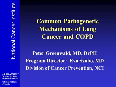 Common Pathogenetic Mechanisms of Lung Cancer and COPD Peter Greenwald, MD, DrPH Program Director: Eva Szabo, MD Division of Cancer Prevention, NCI National.