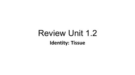 Review Unit 1.2 Identity: Tissue.