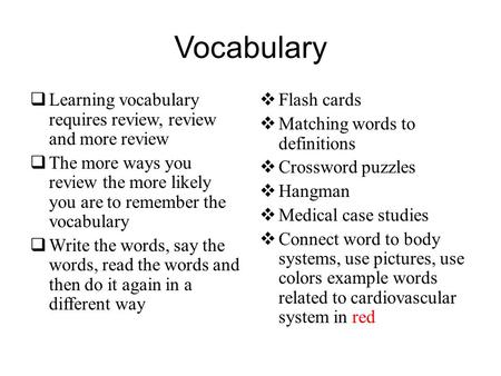 Vocabulary  Learning vocabulary requires review, review and more review  The more ways you review the more likely you are to remember the vocabulary.