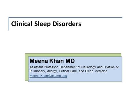 Clinical Sleep Disorders Meena Khan MD Assistant Professor, Department of Neurology and Division of Pulmonary, Allergy, Critical Care, and Sleep Medicine.