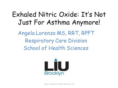 Exhaled Nitric Oxide: It’s Not Just For Asthma Anymore! Angela Lorenzo MS, RRT, RPFT Respiratory Care Division School of Health Sciences Focus Conference.