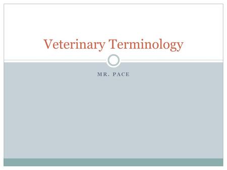 MR. PACE Veterinary Terminology. At the completion of this unit students will be able to Match scientific names with their appropriate species Define.