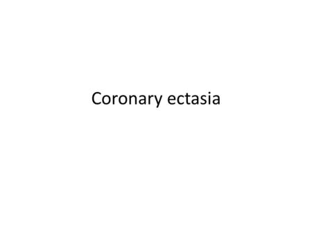 Coronary ectasia. Angiographic finding of abnormal coronary dilatation vessel considered ectatic when its luminal diameter exceeded 1.5 fold the adjacent.