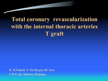 Total coronary revascularization with the internal thoracic arteries T graft B. El Nakadi, Y. De Bruyne, M. Joris C.H.U. de Charleroi, Belgium.