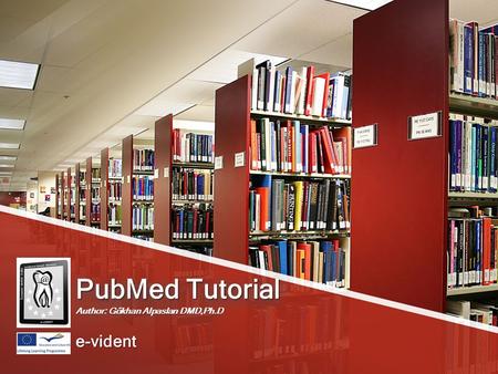 PubMed Tutorial Author: Gökhan Alpaslan DMD,Ph.D e-vident.