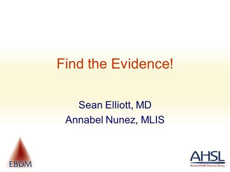 Find the Evidence! Sean Elliott, MD Annabel Nunez, MLIS.