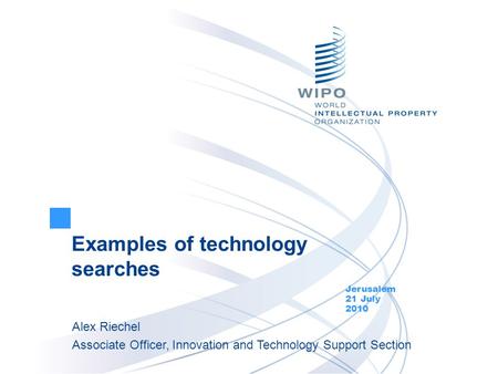 Examples of technology searches Jerusalem 21 July 2010 Alex Riechel Associate Officer, Innovation and Technology Support Section.