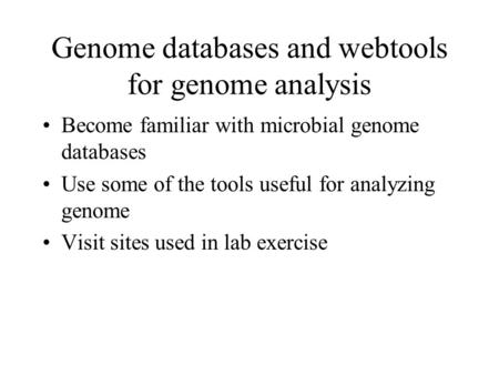 Genome databases and webtools for genome analysis Become familiar with microbial genome databases Use some of the tools useful for analyzing genome Visit.