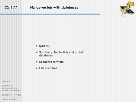 CS 177 Hands-on lab with databases Quiz #1 Summary: Nucleotide and protein databases Sequence formats Lab exercises Quiz #1 Summary: Nucleotide and protein.