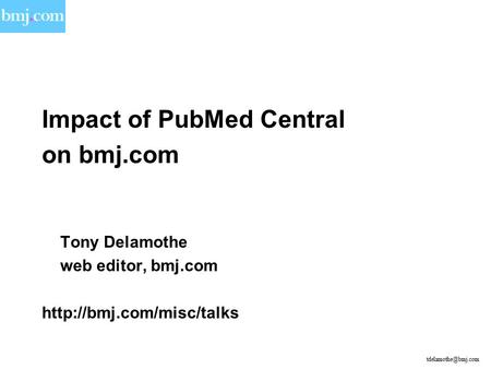 Impact of PubMed Central on bmj.com Tony Delamothe web editor, bmj.com