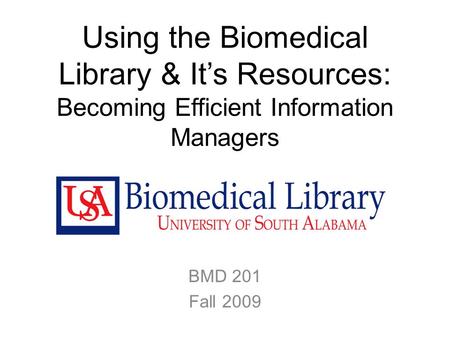 Using the Biomedical Library & It’s Resources: Becoming Efficient Information Managers BMD 201 Fall 2009.