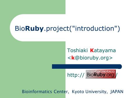 BioRuby.project(introduction) Toshiaki Katayama  bioruby.org/ Bioinformatics Center, Kyoto University, JAPAN.