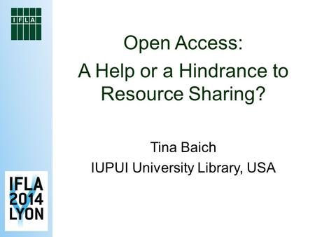 Open Access: A Help or a Hindrance to Resource Sharing? Tina Baich IUPUI University Library, USA.