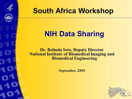 NIH Data Sharing Dr. Belinda Seto, Deputy Director National Institute of Biomedical Imaging and Biomedical Engineering September, 2005 South Africa Workshop.