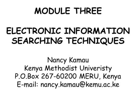 MODULE THREE ELECTRONIC INFORMATION SEARCHING TECHNIQUES Nancy Kamau Kenya Methodist Univeristy P.O.Box 267-60200 MERU, Kenya