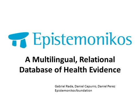 A Multilingual, Relational Database of Health Evidence Gabriel Rada, Daniel Capurro, Daniel Perez Epistemonikos foundation.