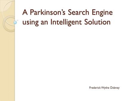 A Parkinson’s Search Engine using an Intelligent Solution Frederick Wythe Dabney.