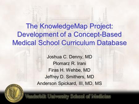 The KnowledgeMap Project: Development of a Concept-Based Medical School Curriculum Database Joshua C. Denny, MD Plomarz R. Irani Firas H. Wehbe, MD Jeffrey.