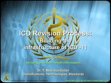 CLASSIFICATIONS, Terminologies, Standards … BUILDING BLOCKS OF HEALTH INFORMATION … ICD Revision Process: Building the infrastructure of ICD -11 … building.