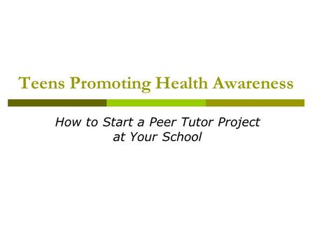 Teens Promoting Health Awareness How to Start a Peer Tutor Project at Your School.