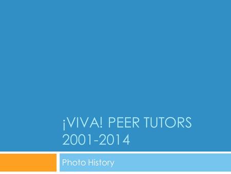 ¡VIVA! PEER TUTORS 2001-2014 Photo History. ¡VIVA! In 2001, four juniors from Med High were selected to be part of the Peer Tutor project at Biblioteca.