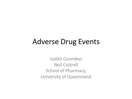 Adverse Drug Events Judith Coombes Neil Cottrell School of Pharmacy, University of Queensland.