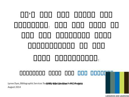 DMU Bib Services – PIC Project It ’ s not all about the metadata : How the work of the Bib Services Team contributes to the User Experience : Evidence.