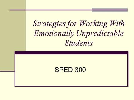 Strategies for Working With Emotionally Unpredictable Students SPED 300.