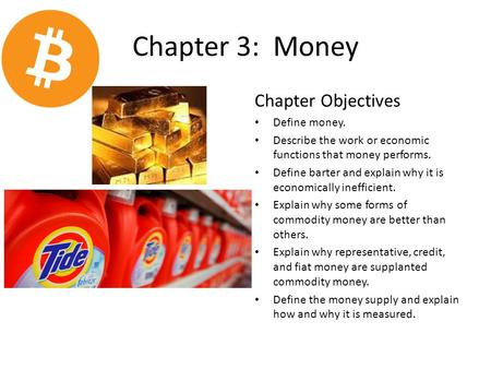 Chapter 3: Money Chapter Objectives Define money. Describe the work or economic functions that money performs. Define barter and explain why it is economically.