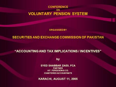 CONFERENCE ON VOLUNTARY PENSION SYSTEM ORGANISED BY SECURITIES AND EXCHANGE COMMISSION OF PAKISTAN “ACCOUNTING AND TAX IMPLICATIONS / INCENTIVES” by SYED.