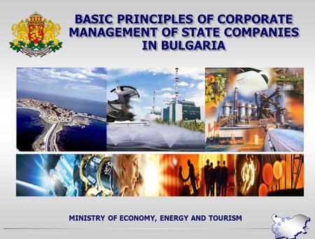 BASIC PRINCIPLES OF CORPORATE MANAGEMENT OF STATE COMPANIES IN BULGARIA MINISTRY OF ECONOMY, ENERGY AND TOURISM.