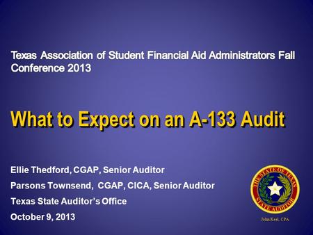 John Keel, CPA What to Expect on an A-133 Audit Ellie Thedford, CGAP, Senior Auditor Parsons Townsend, CGAP, CICA, Senior Auditor Texas State Auditor’s.