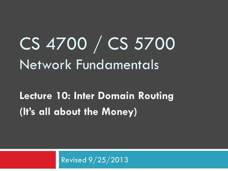 CS 4700 / CS 5700 Network Fundamentals Lecture 10: Inter Domain Routing (It’s all about the Money) Revised 9/25/2013.