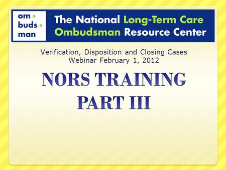 Verification, Disposition and Closing Cases Webinar February 1, 2012.